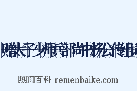 赠太子少师兵部尚书杨公传组词是什么意思的图片
